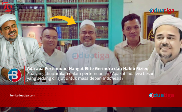 Ada apa Pertemuan Hangat Elite Gerindra dan Habib Rizieq