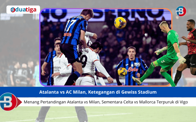 Menang pertandingan atalanta vs milan, sementara celta vs mallorca Terpuruk di Vigo