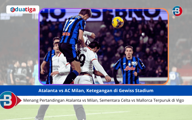 Menang pertandingan atalanta vs milan, sementara celta vs mallorca Terpuruk di Vigo