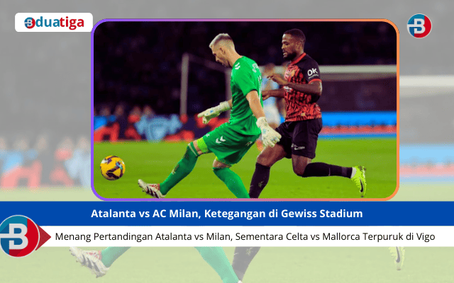 Menang pertandingan atalanta vs milan, sementara celta vs mallorca Terpuruk di Vigo